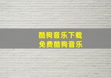 酷狗音乐下载 免费酷狗音乐